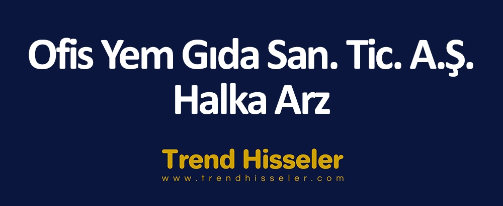 Ofis Yem Gıda San. Tic. A.Ş. Halka Arz