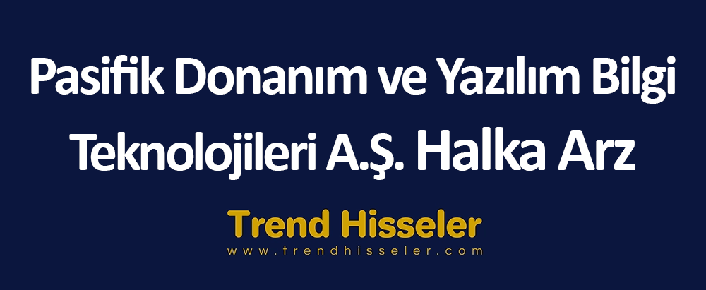 Pasifik Donanım ve Yazılım Bilgi Teknolojileri A.Ş. Halka Arz